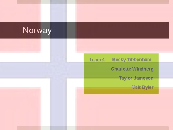 Norway Team 4: Becky Tibbenham Charlotte Windberg Taylor Jameson Matt Byler 