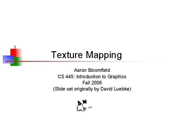 Texture Mapping Aaron Bloomfield CS 445: Introduction to Graphics Fall 2006 (Slide set originally