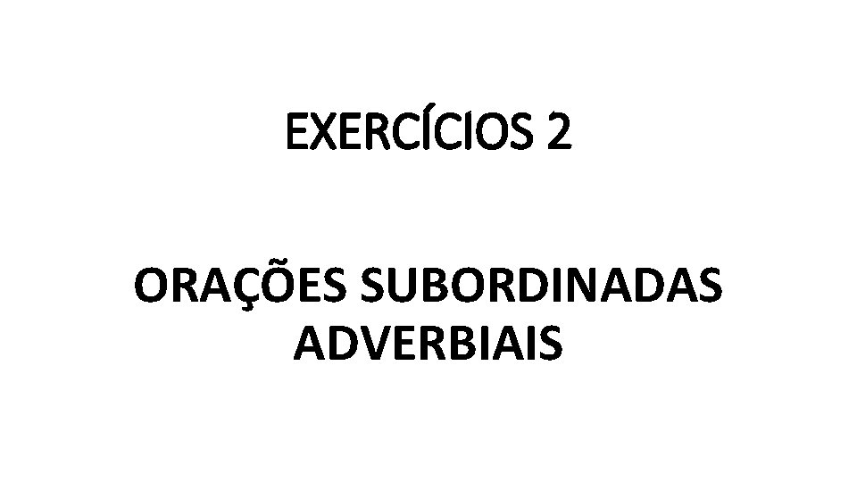 EXERCÍCIOS 2 ORAÇÕES SUBORDINADAS ADVERBIAIS 