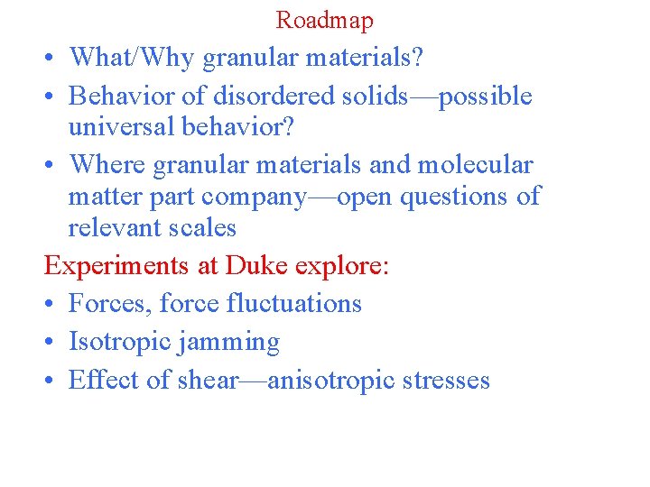 Roadmap • What/Why granular materials? • Behavior of disordered solids—possible universal behavior? • Where