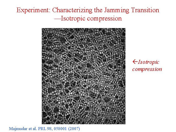 Experiment: Characterizing the Jamming Transition —Isotropic compression ßIsotropic compression Majmudar et al. PRL 98,