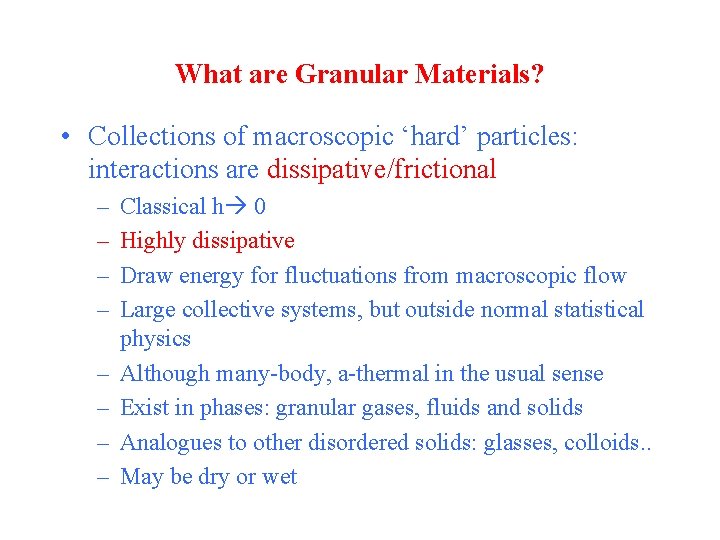 What are Granular Materials? • Collections of macroscopic ‘hard’ particles: interactions are dissipative/frictional –