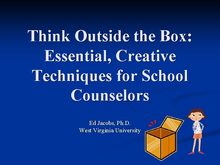Think Outside the Box: Essential, Creative Techniques for School Counselors Ed Jacobs, Ph. D.