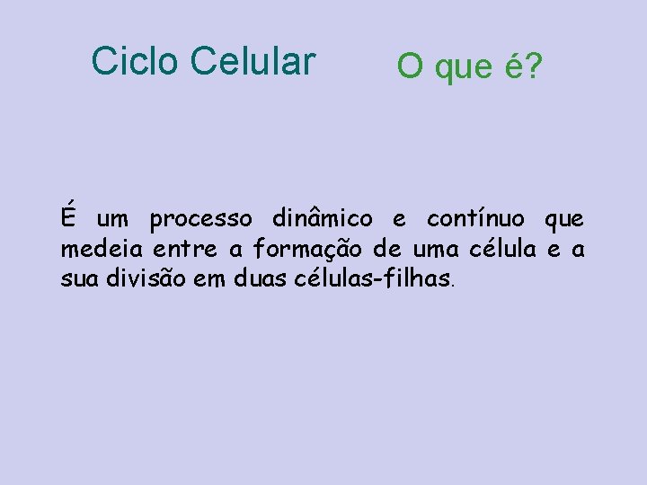 Ciclo Celular O que é? É um processo dinâmico e contínuo que medeia entre
