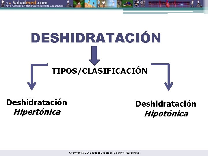 DESHIDRATACIÓN TIPOS/CLASIFICACIÓN Deshidratación Hipertónica Deshidratación Hipotónica Copyright © 2013 Edgar Lopategui Corsino | Saludmed