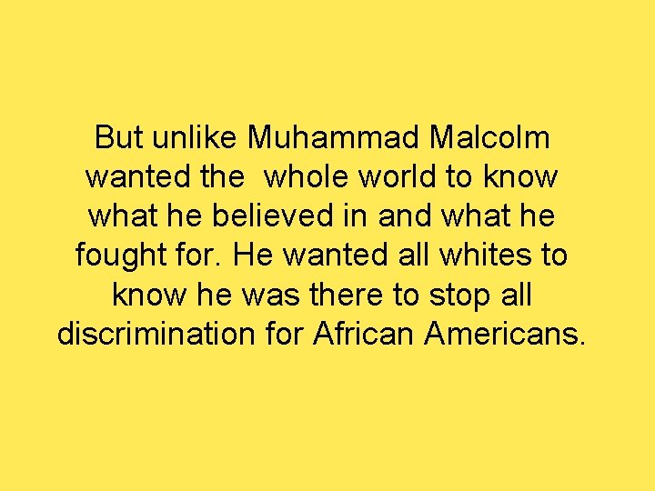 But unlike Muhammad Malcolm wanted the whole world to know what he believed in