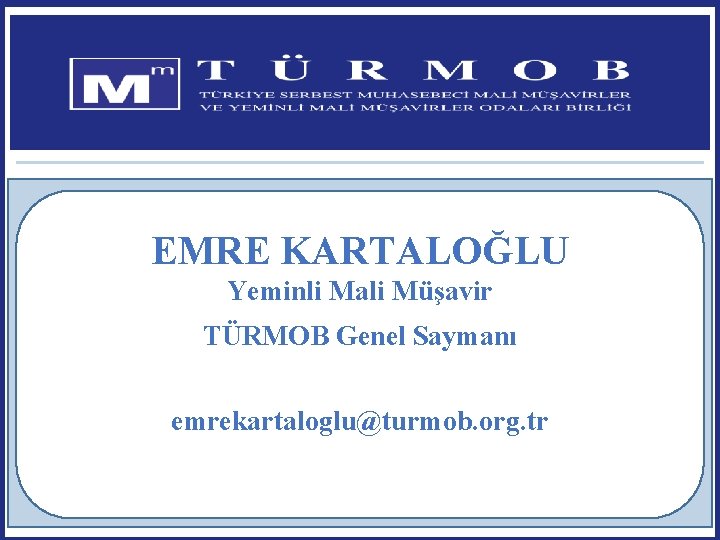 EMRE KARTALOĞLU Yeminli Mali Müşavir TÜRMOB Genel Saymanı emrekartaloglu@turmob. org. tr 1 