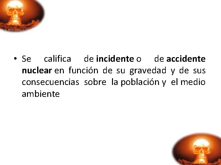  • Se califica de incidente o de accidente nuclear en función de su