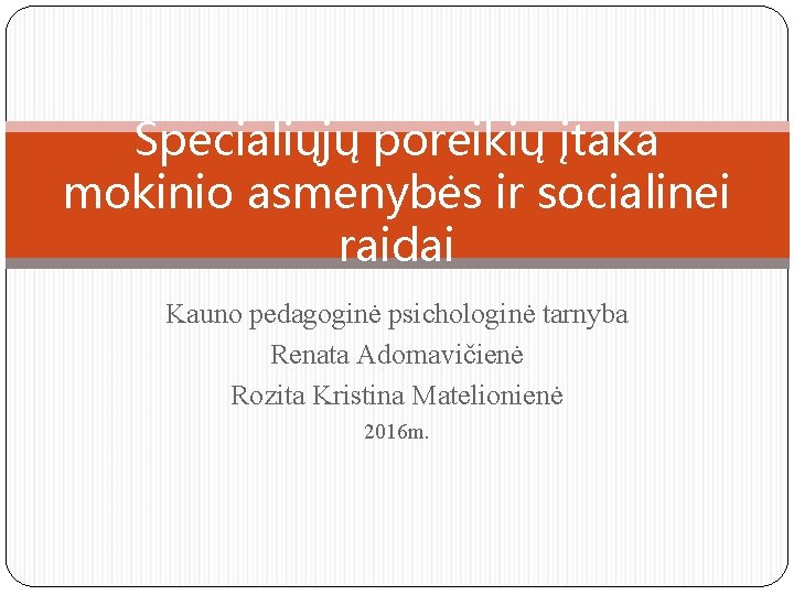 Specialiųjų poreikių įtaka mokinio asmenybės ir socialinei raidai Kauno pedagoginė psichologinė tarnyba Renata Adomavičienė