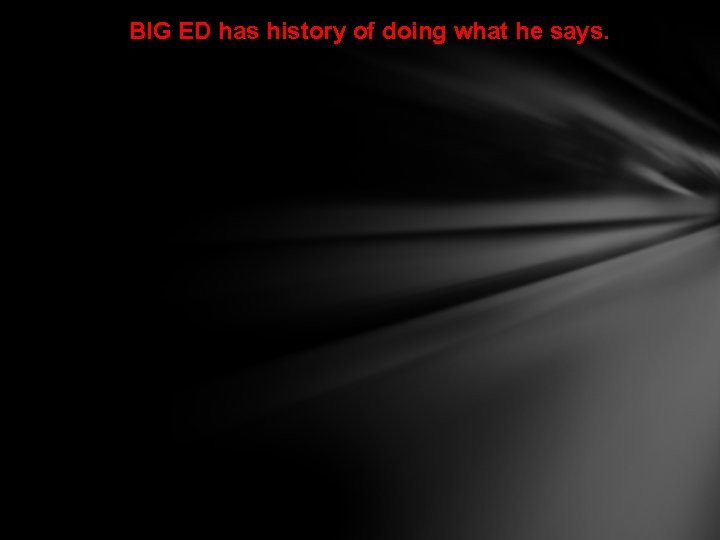 BIG ED has history of doing what he says. 