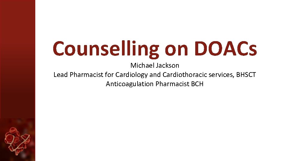 Counselling on DOACs Michael Jackson Lead Pharmacist for Cardiology and Cardiothoracic services, BHSCT Anticoagulation