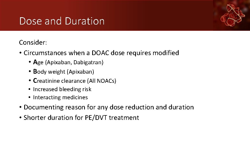 Dose and Duration Consider: • Circumstances when a DOAC dose requires modified • Age