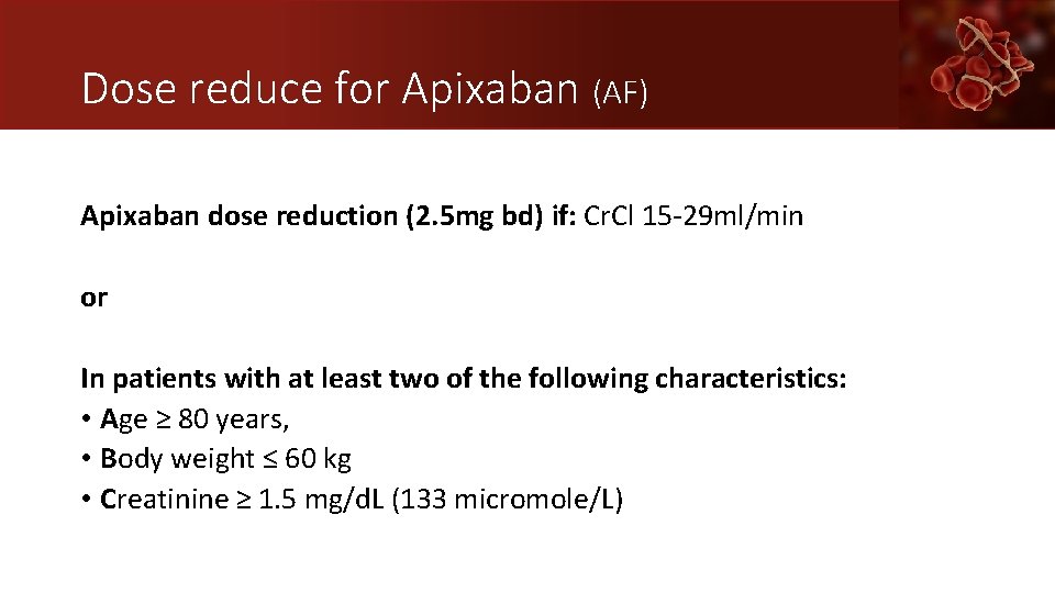 Dose reduce for Apixaban (AF) Apixaban dose reduction (2. 5 mg bd) if: Cr.