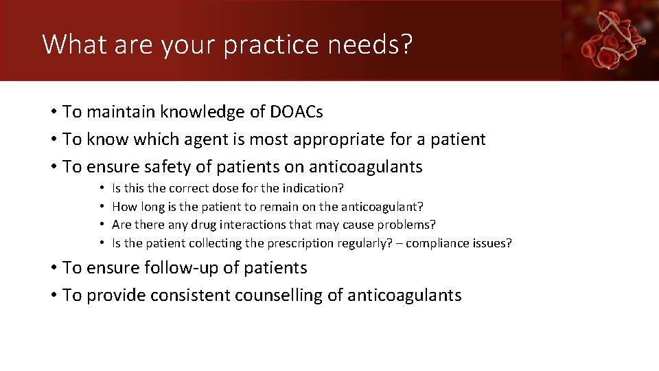 What are your practice needs? • To maintain knowledge of DOACs • To know