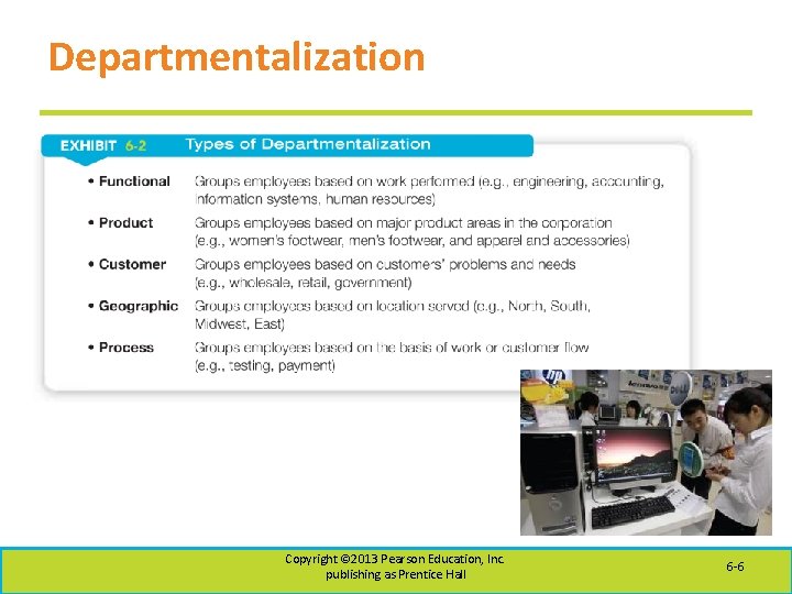 Departmentalization Copyright © 2013 Pearson Education, Inc. publishing as Prentice Hall 6 -6 
