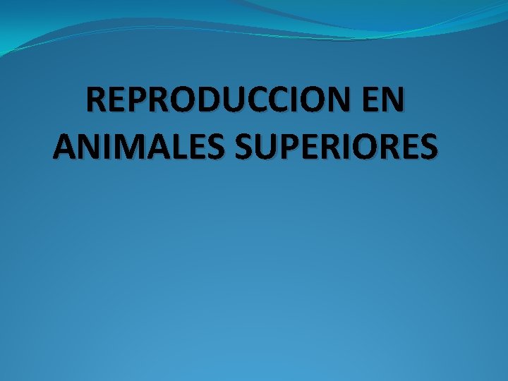 REPRODUCCION EN ANIMALES SUPERIORES 