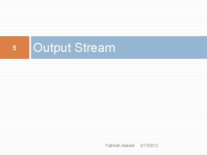 5 Output Stream Fatimah Alakeel 2/17/2012 