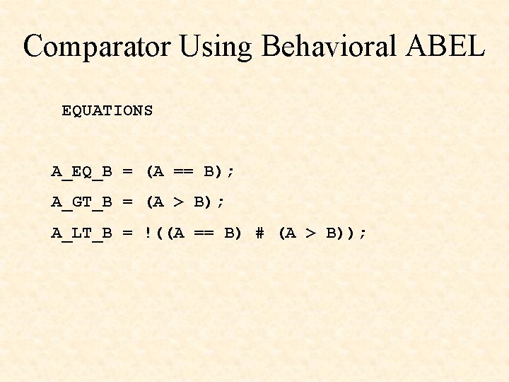 Comparator Using Behavioral ABEL EQUATIONS A_EQ_B = (A == B); A_GT_B = (A >