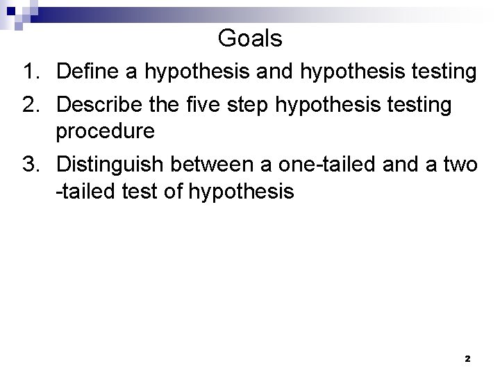 Goals 1. Define a hypothesis and hypothesis testing 2. Describe the five step hypothesis Goals 1. Define a hypothesis and hypothesis testing 2. Describe the five step hypothesis
