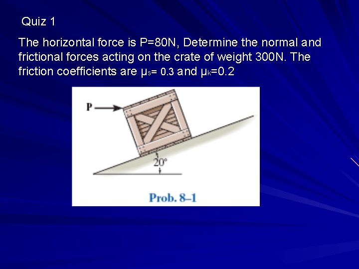 Quiz 1 The horizontal force is P=80 N, Determine the normal and frictional forces