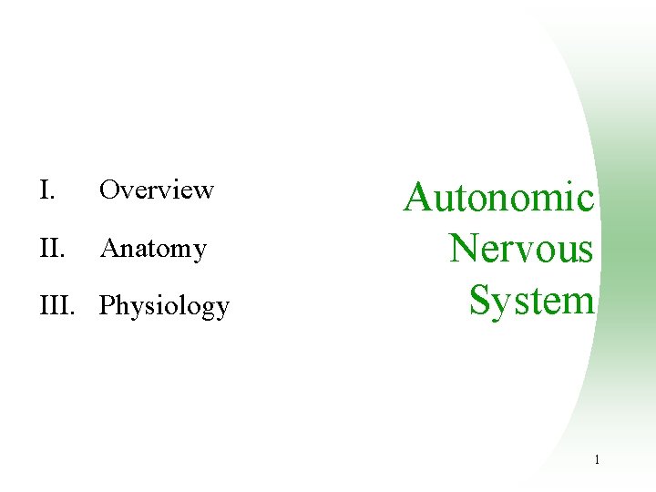 I. Overview II. Anatomy III. Physiology Autonomic Nervous System 1 