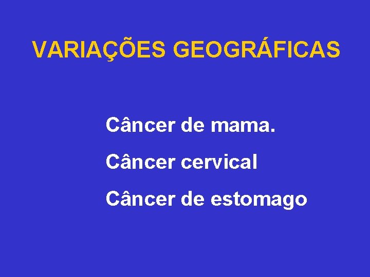 VARIAÇÕES GEOGRÁFICAS Câncer de mama. Câncer cervical Câncer de estomago 