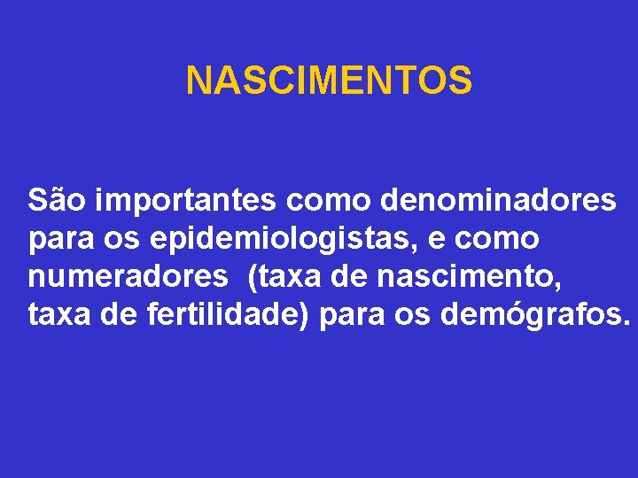 NASCIMENTOS São importantes como denominadores para os epidemiologistas, e como numeradores (taxa de nascimento,