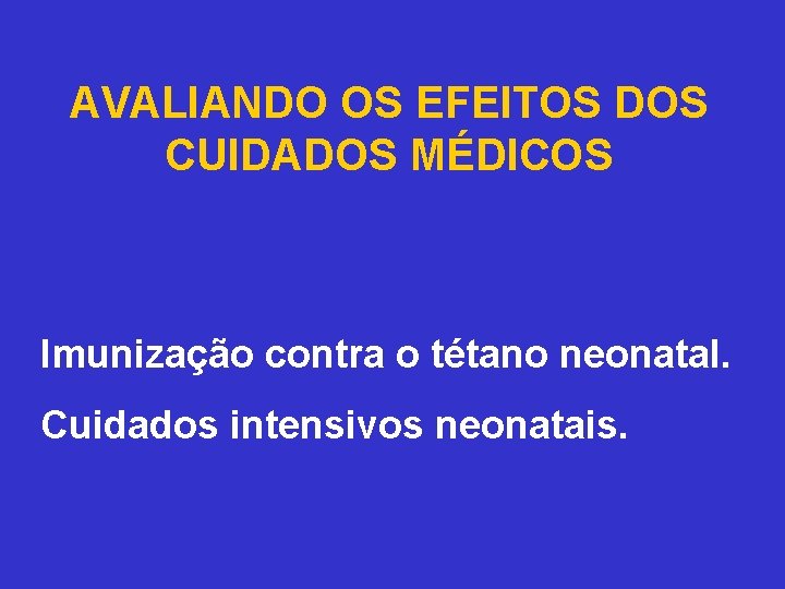 AVALIANDO OS EFEITOS DOS CUIDADOS MÉDICOS Imunização contra o tétano neonatal. Cuidados intensivos neonatais.