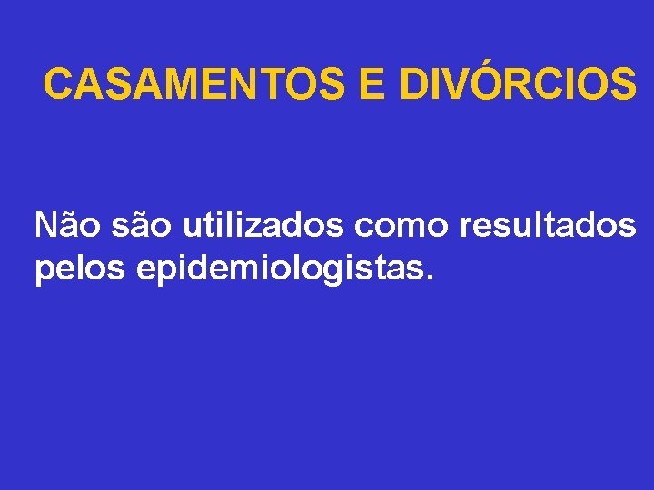 CASAMENTOS E DIVÓRCIOS Não são utilizados como resultados pelos epidemiologistas. 