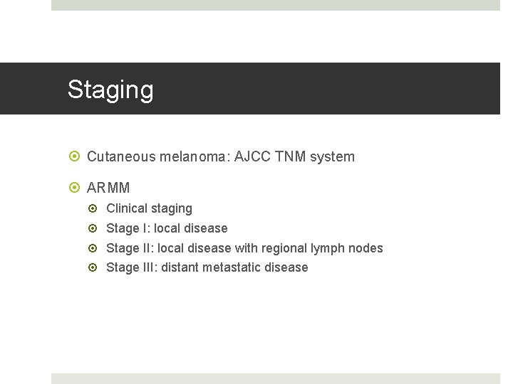 Staging Cutaneous melanoma: AJCC TNM system ARMM Clinical staging Stage I: local disease Stage