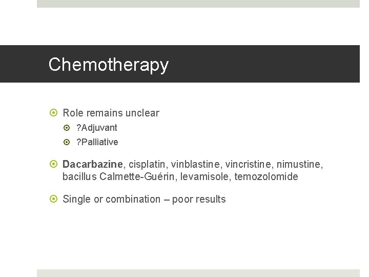 Chemotherapy Role remains unclear ? Adjuvant ? Palliative Dacarbazine, cisplatin, vinblastine, vincristine, nimustine, bacillus