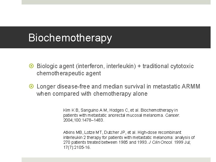 Biochemotherapy Biologic agent (interferon, interleukin) + traditional cytotoxic chemotherapeutic agent Longer disease-free and median