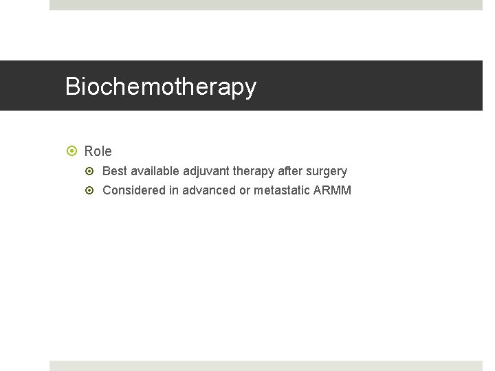 Biochemotherapy Role Best available adjuvant therapy after surgery Considered in advanced or metastatic ARMM