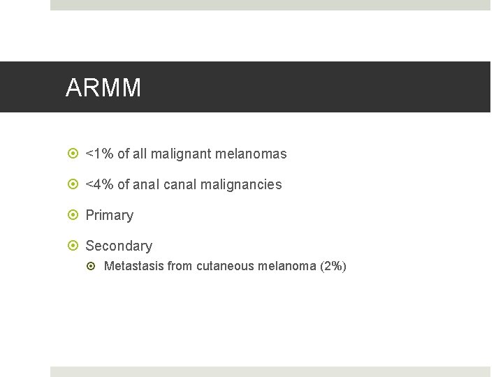 ARMM <1% of all malignant melanomas <4% of anal canal malignancies Primary Secondary Metastasis