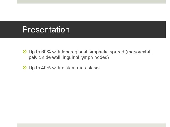 Presentation Up to 60% with locoregional lymphatic spread (mesorectal, pelvic side wall, inguinal lymph