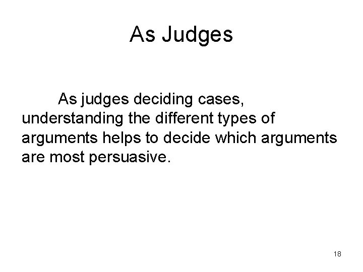 As Judges As judges deciding cases, understanding the different types of arguments helps to