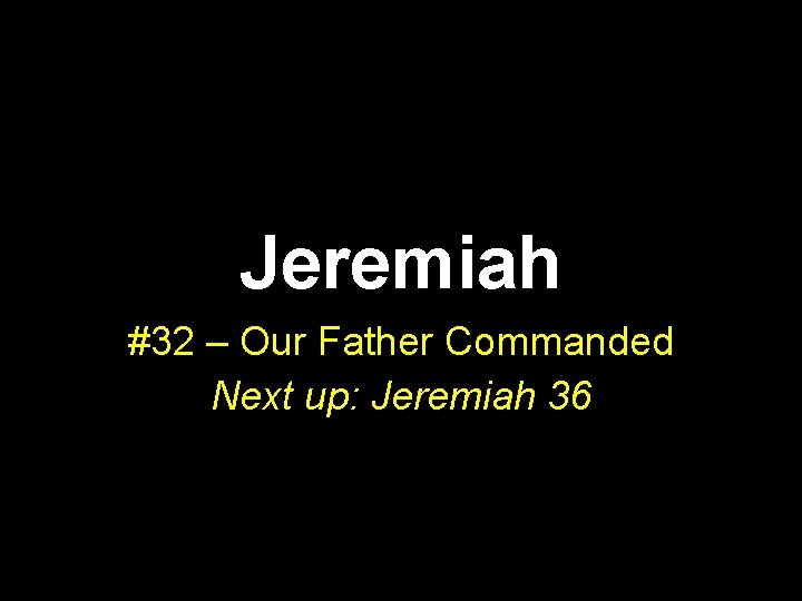 Jeremiah #32 – Our Father Commanded Next up: Jeremiah 36 