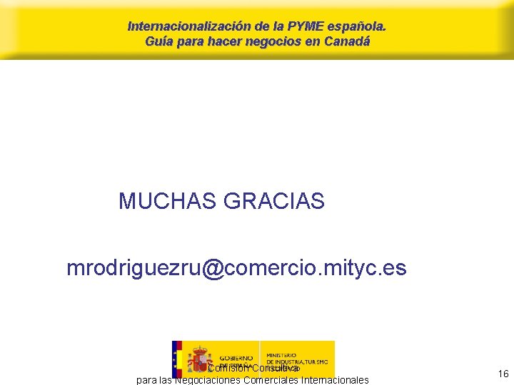 Internacionalización de la PYME española. Guía para hacer negocios en Canadá MUCHAS GRACIAS mrodriguezru@comercio.
