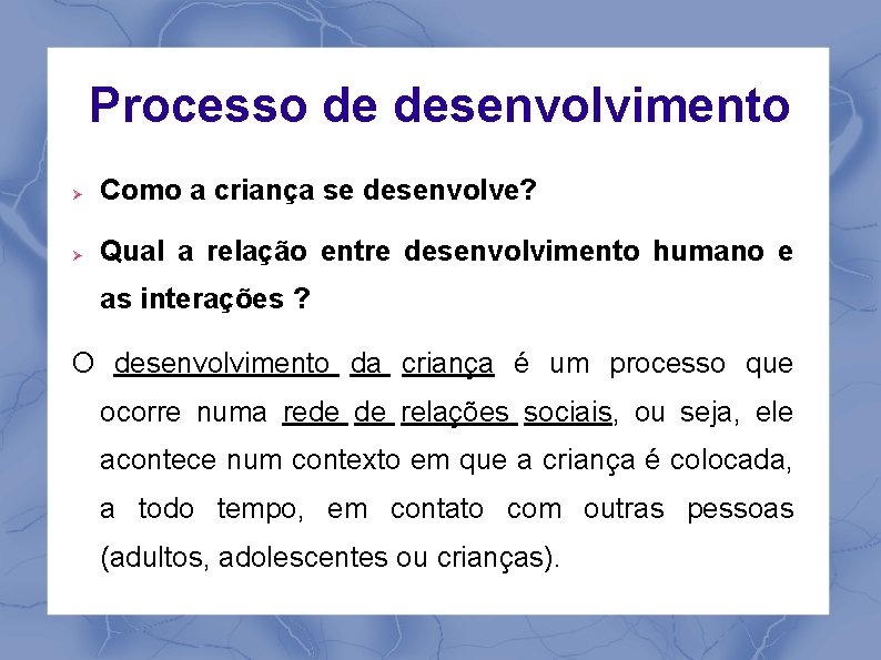 Processo de desenvolvimento Como a criança se desenvolve? Qual a relação entre desenvolvimento humano