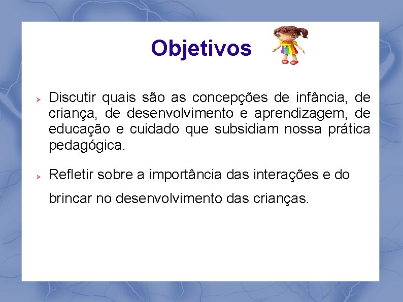 Objetivos Discutir quais são as concepções de infância, de criança, de desenvolvimento e aprendizagem,