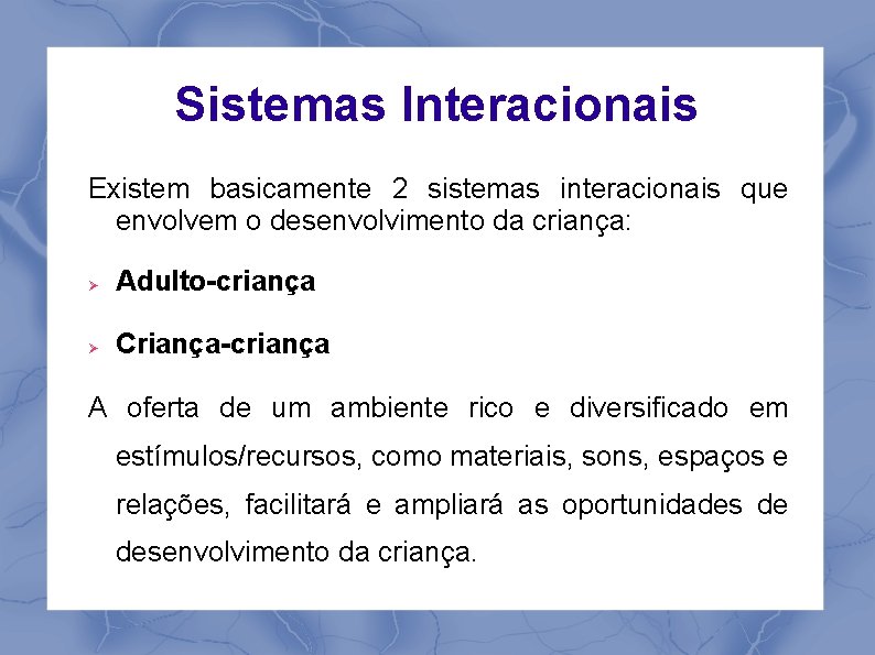Sistemas Interacionais Existem basicamente 2 sistemas interacionais que envolvem o desenvolvimento da criança: Adulto-criança