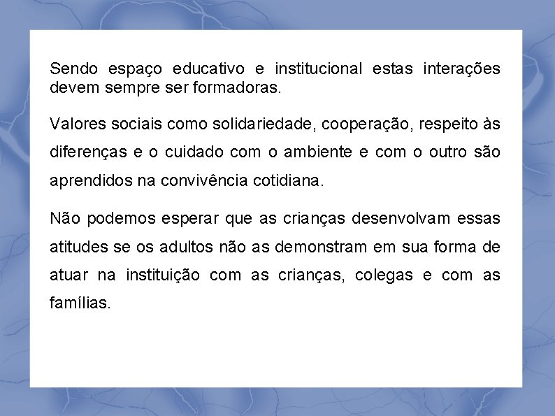 Sendo espaço educativo e institucional estas interações devem sempre ser formadoras. Valores sociais como