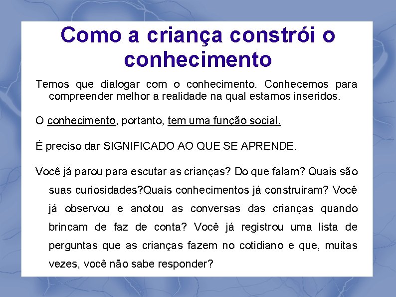 Como a criança constrói o conhecimento Temos que dialogar com o conhecimento. Conhecemos para