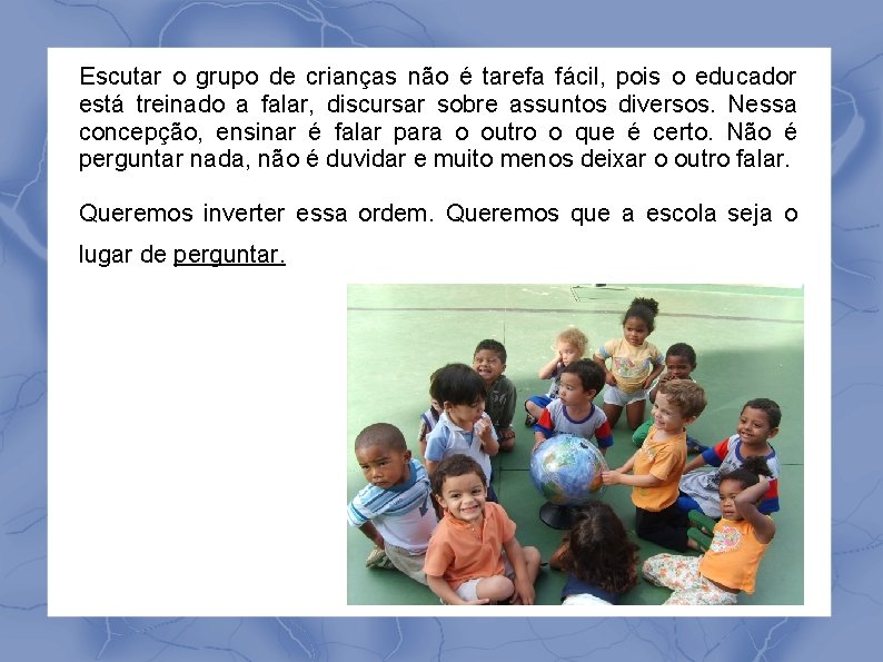 Escutar o grupo de crianças não é tarefa fácil, pois o educador está treinado