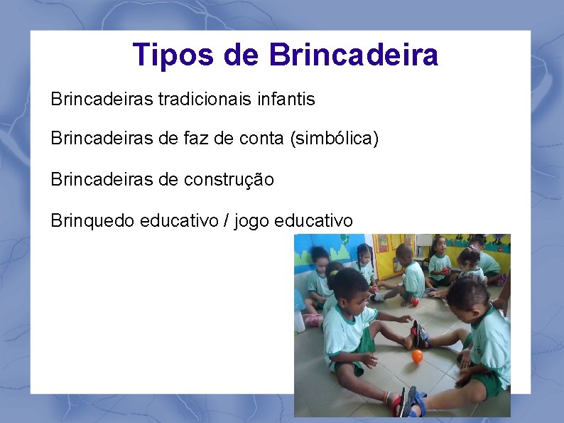 Tipos de Brincadeiras tradicionais infantis Brincadeiras de faz de conta (simbólica) Brincadeiras de construção