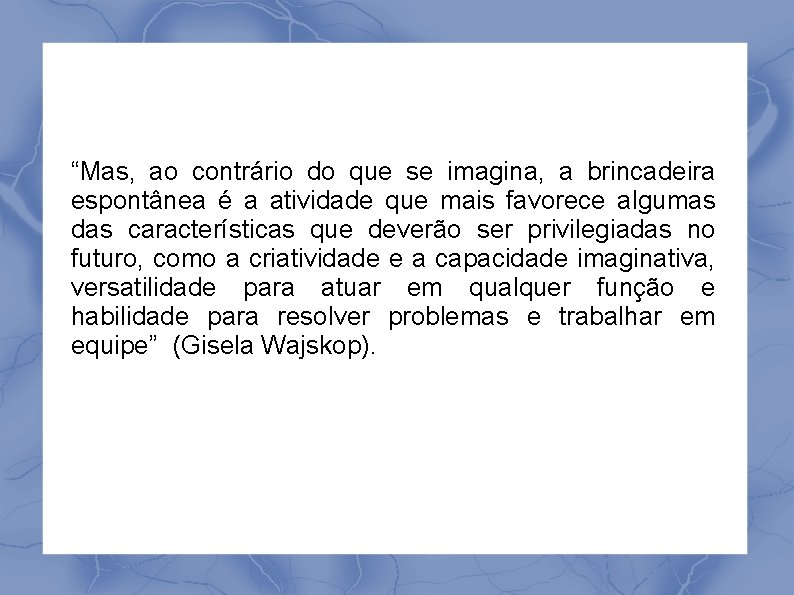 “Mas, ao contrário do que se imagina, a brincadeira espontânea é a atividade que