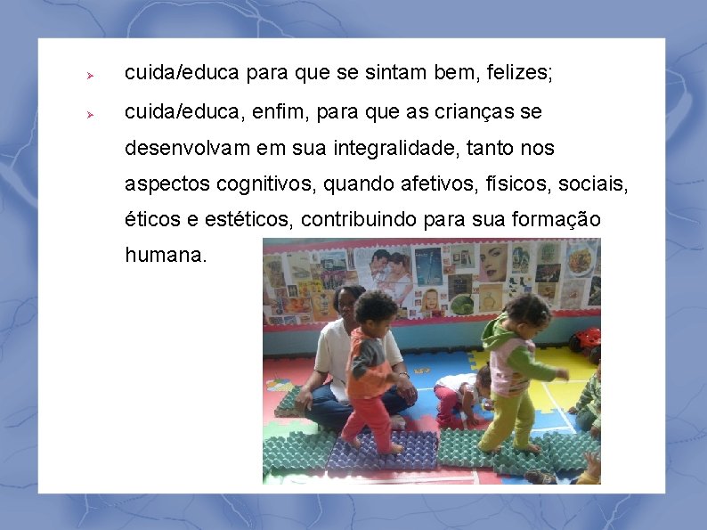  cuida/educa para que se sintam bem, felizes; cuida/educa, enfim, para que as crianças