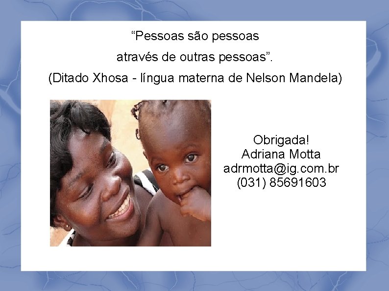 “Pessoas são pessoas através de outras pessoas”. (Ditado Xhosa - língua materna de Nelson