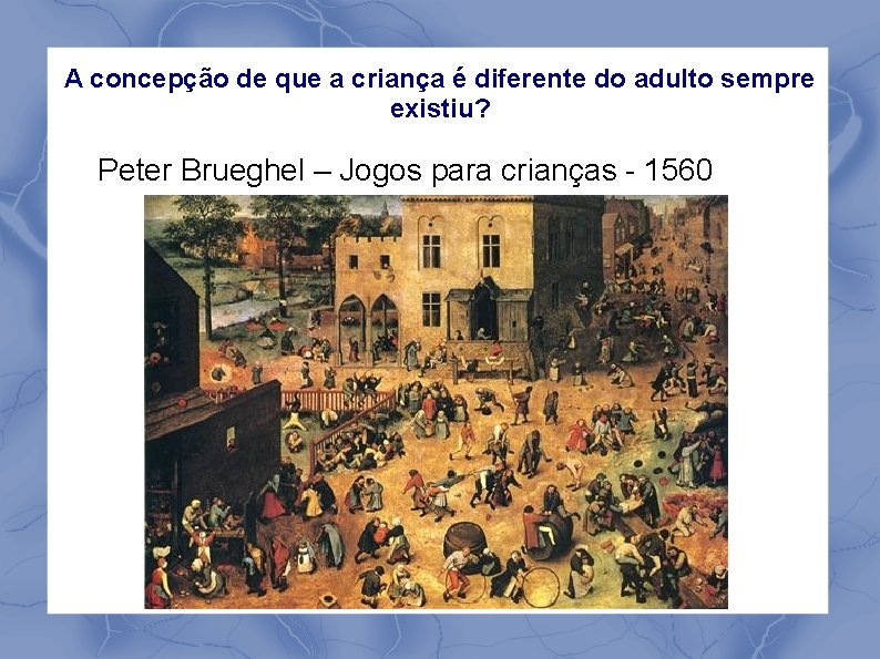 A concepção de que a criança é diferente do adulto sempre existiu? Peter Brueghel