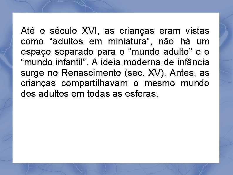Até o século XVI, as crianças eram vistas como “adultos em miniatura”, não há